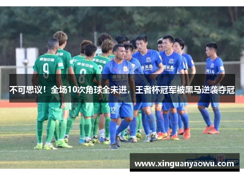 不可思议！全场10次角球全未进，王者杯冠军被黑马逆袭夺冠