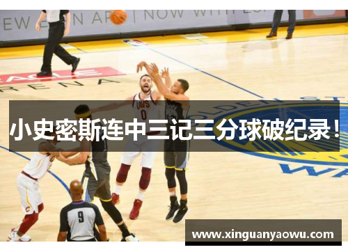 小史密斯连中三记三分球破纪录！